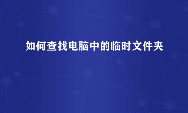 如何查找电脑中的临时文件夹