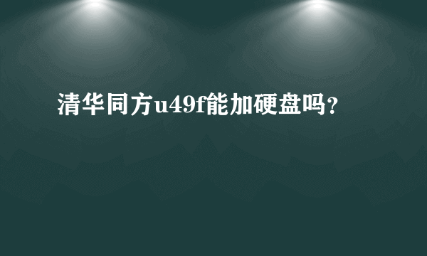 清华同方u49f能加硬盘吗？