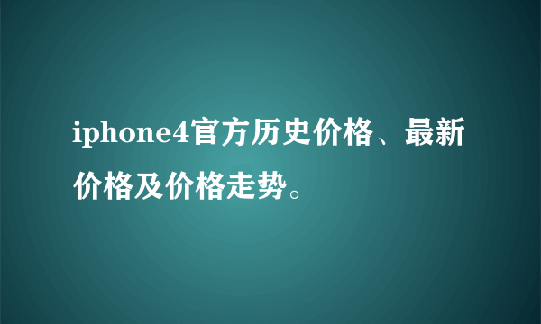 iphone4官方历史价格、最新价格及价格走势。