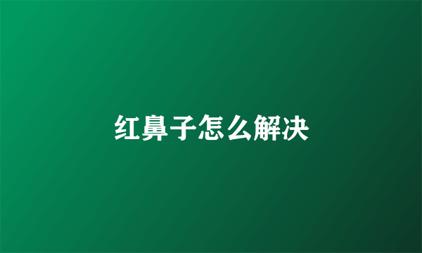 红鼻子怎么解决