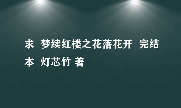 求  梦续红楼之花落花开  完结本  灯芯竹 著