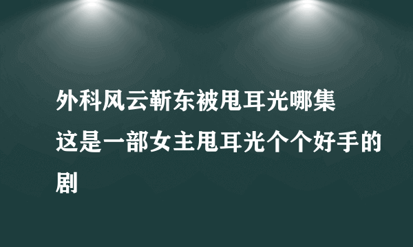 外科风云靳东被甩耳光哪集 这是一部女主甩耳光个个好手的剧