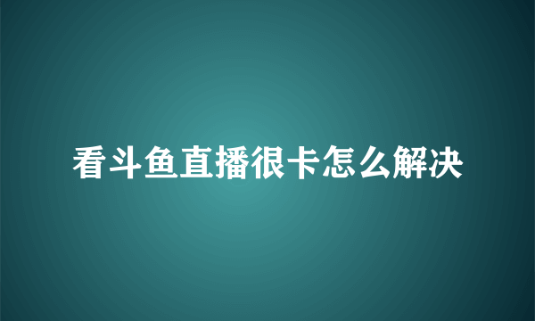 看斗鱼直播很卡怎么解决