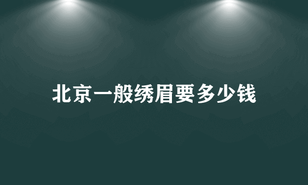 北京一般绣眉要多少钱