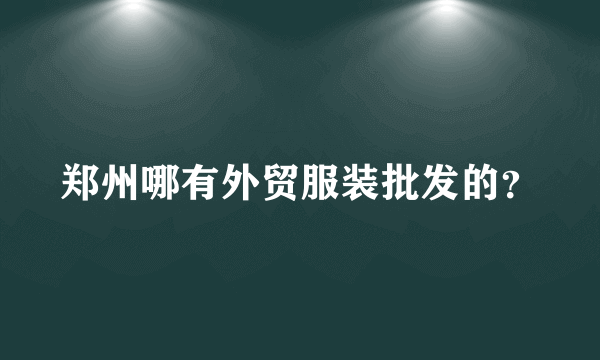 郑州哪有外贸服装批发的？