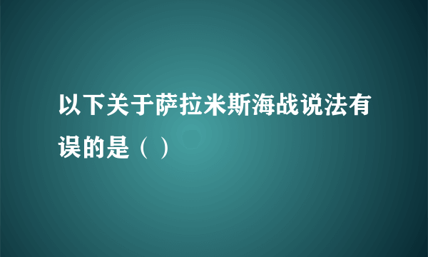 以下关于萨拉米斯海战说法有误的是（）