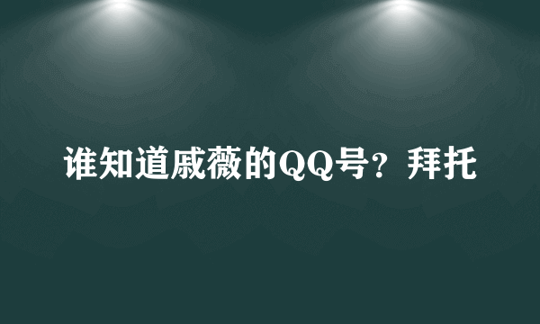 谁知道戚薇的QQ号？拜托