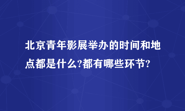 北京青年影展举办的时间和地点都是什么?都有哪些环节?