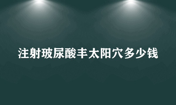 注射玻尿酸丰太阳穴多少钱