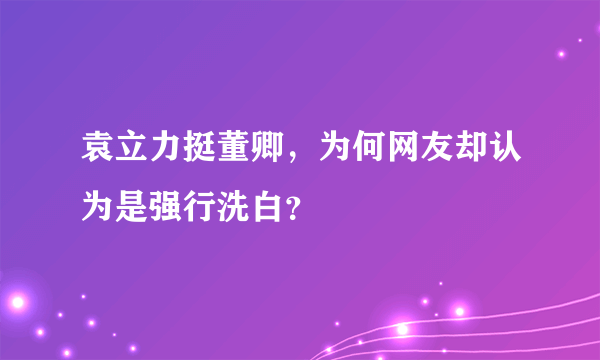 袁立力挺董卿，为何网友却认为是强行洗白？