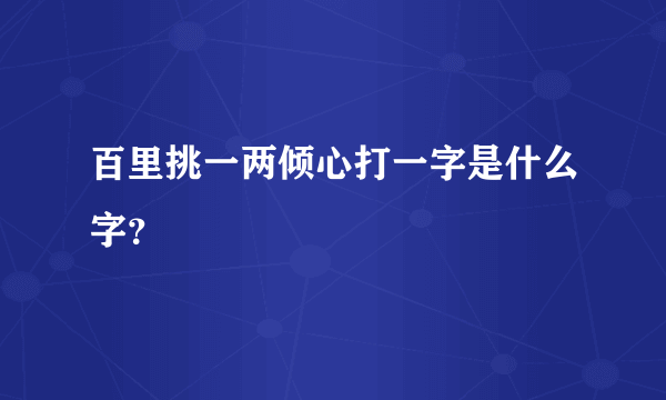 百里挑一两倾心打一字是什么字？