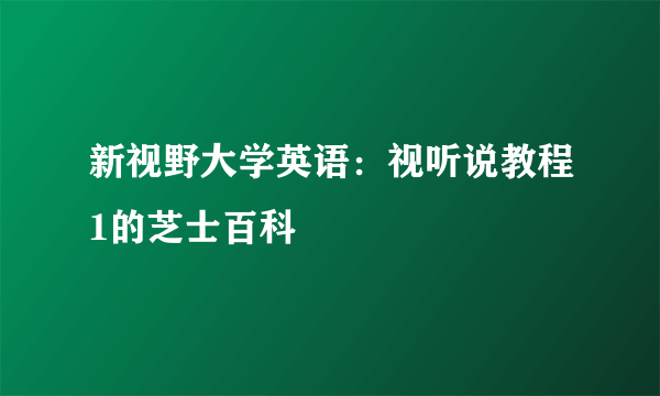 新视野大学英语：视听说教程1的芝士百科