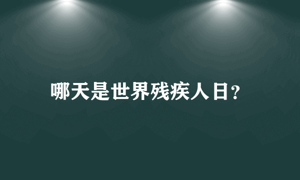 哪天是世界残疾人日？