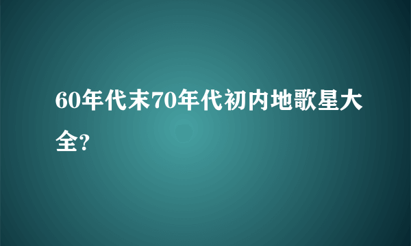 60年代末70年代初内地歌星大全？