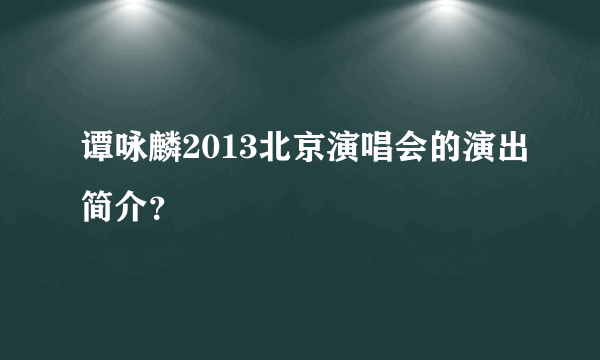 谭咏麟2013北京演唱会的演出简介？