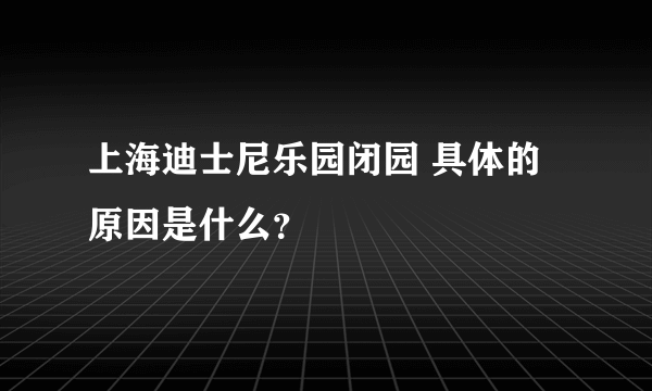 上海迪士尼乐园闭园 具体的原因是什么？