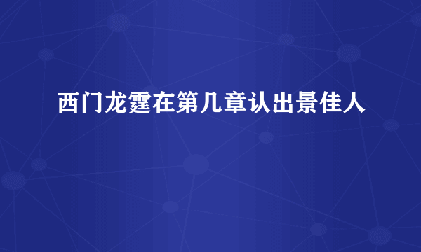 西门龙霆在第几章认出景佳人