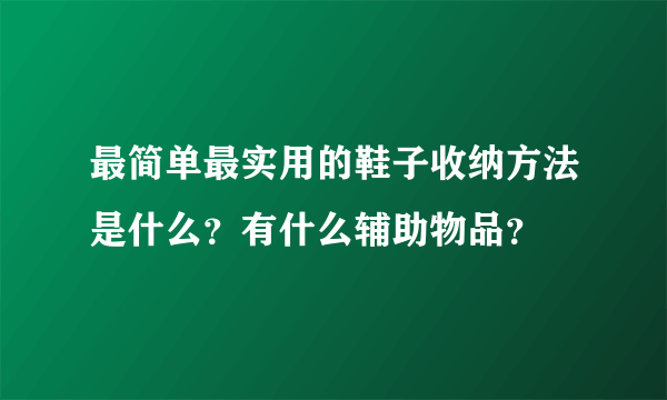 最简单最实用的鞋子收纳方法是什么？有什么辅助物品？