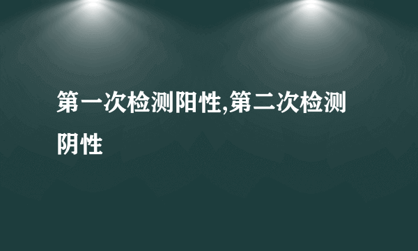 第一次检测阳性,第二次检测阴性