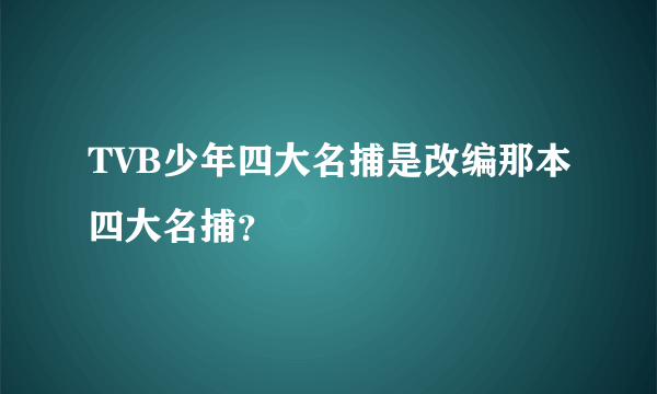 TVB少年四大名捕是改编那本四大名捕？