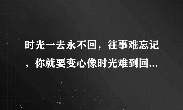 时光一去永不回，往事难忘记，你就要变心像时光难到回的歌词是邓丽君的歌吗？