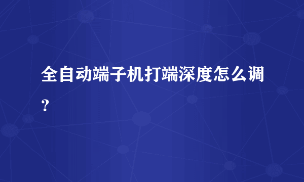 全自动端子机打端深度怎么调？