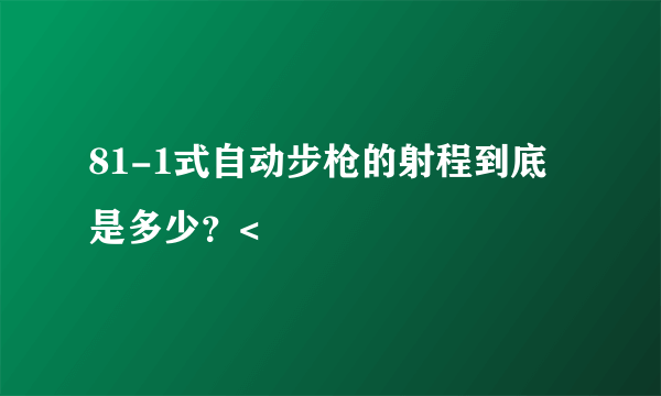 81-1式自动步枪的射程到底是多少？<