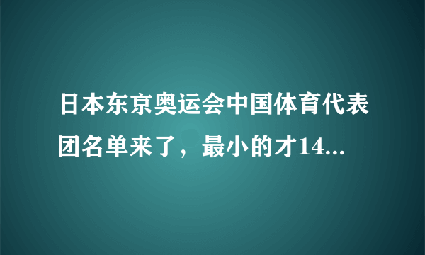 日本东京奥运会中国体育代表团名单来了，最小的才14岁，最大的52岁