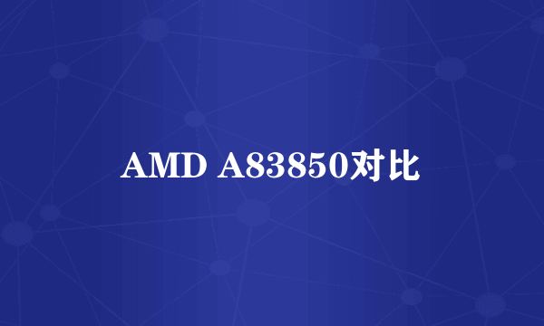 AMD A83850对比