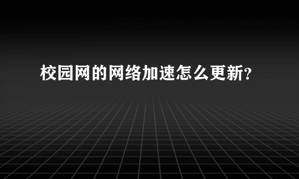 校园网的网络加速怎么更新？