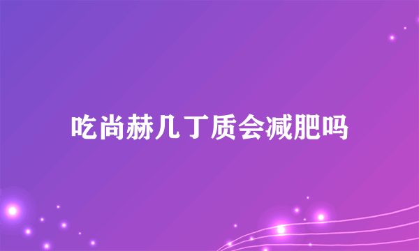 吃尚赫几丁质会减肥吗