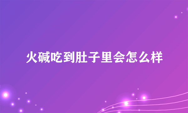 火碱吃到肚子里会怎么样