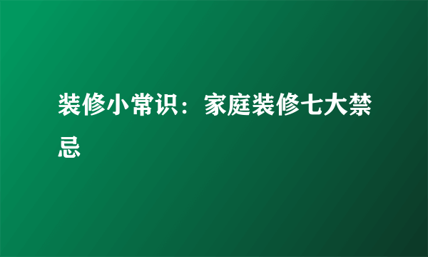 装修小常识：家庭装修七大禁忌