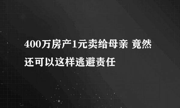 400万房产1元卖给母亲 竟然还可以这样逃避责任