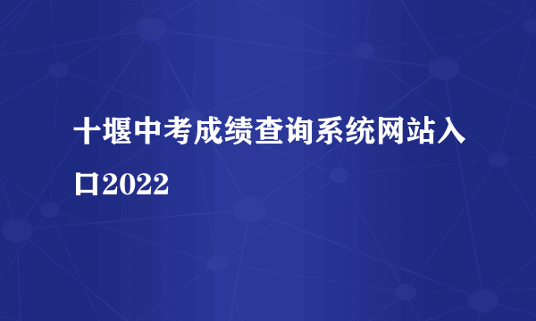 十堰中考成绩查询系统网站入口2022