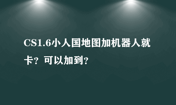 CS1.6小人国地图加机器人就卡？可以加到？