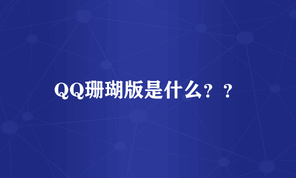 QQ珊瑚版是什么？？