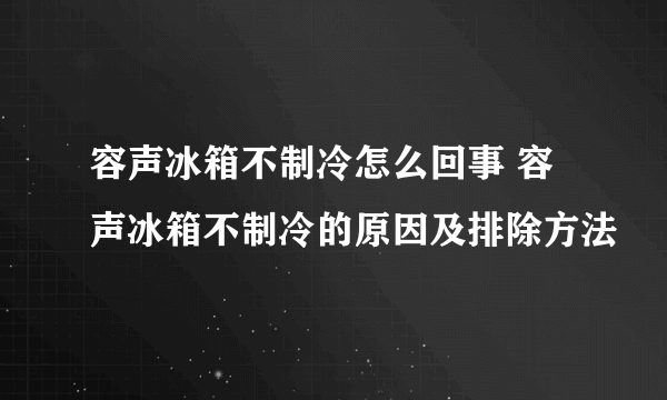 容声冰箱不制冷怎么回事 容声冰箱不制冷的原因及排除方法