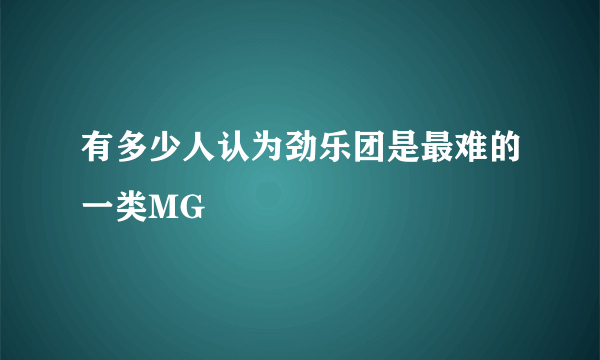 有多少人认为劲乐团是最难的一类MG