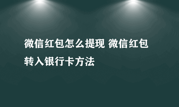 微信红包怎么提现 微信红包转入银行卡方法