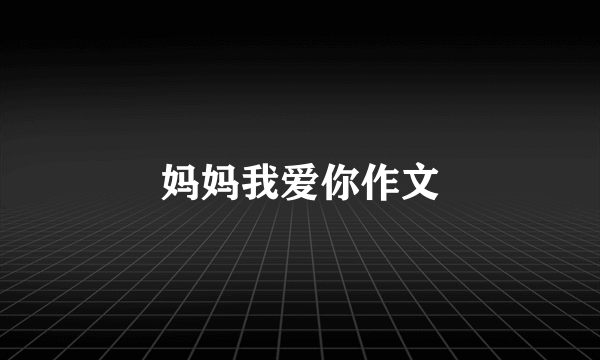 妈妈我爱你作文