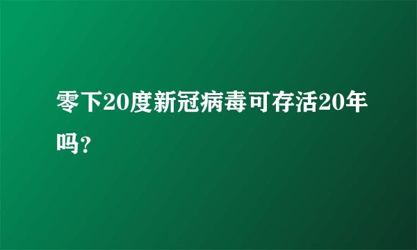 零下20度新冠病毒可存活20年吗？