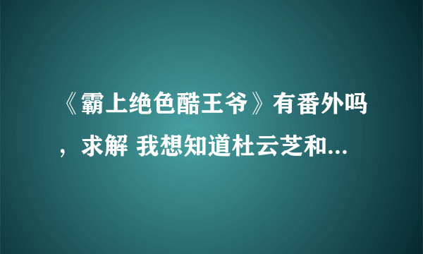 《霸上绝色酷王爷》有番外吗，求解 我想知道杜云芝和五王爷最后咋样了