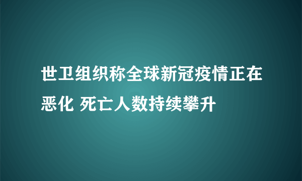 世卫组织称全球新冠疫情正在恶化 死亡人数持续攀升