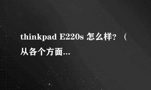 thinkpad E220s 怎么样？（从各个方面分析一下）