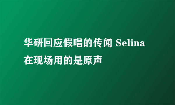 华研回应假唱的传闻 Selina在现场用的是原声