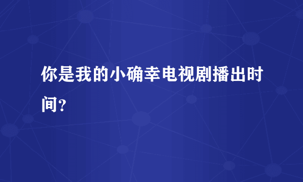 你是我的小确幸电视剧播出时间？