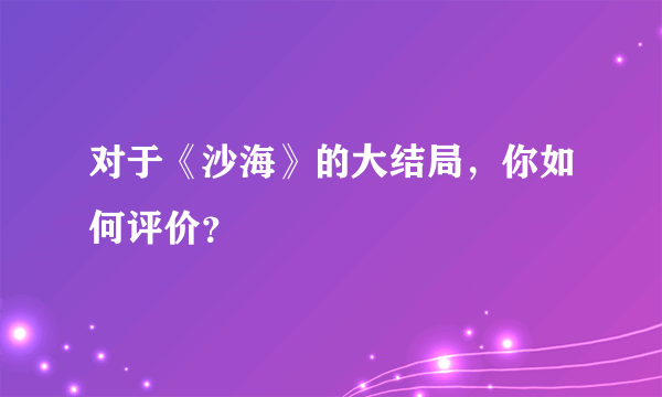 对于《沙海》的大结局，你如何评价？