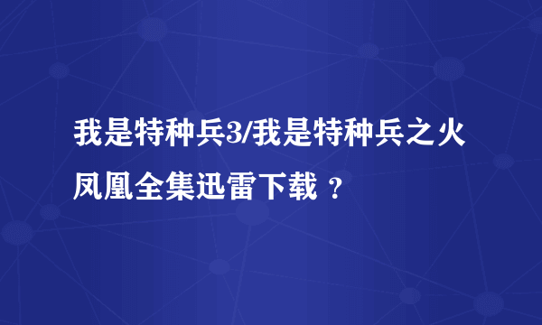 我是特种兵3/我是特种兵之火凤凰全集迅雷下载 ？