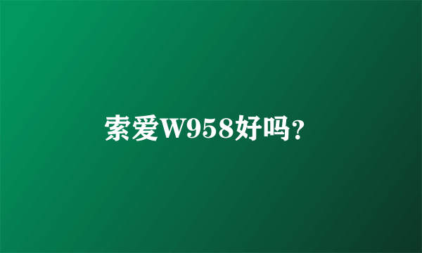 索爱W958好吗？